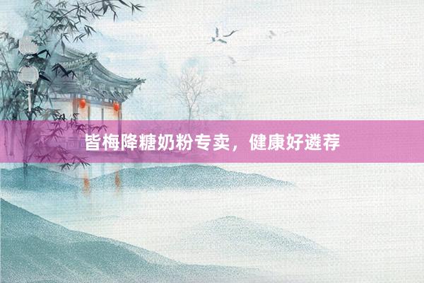皆梅降糖奶粉专卖，健康好遴荐