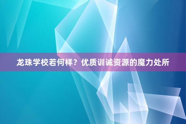 龙珠学校若何样？优质训诫资源的魔力处所