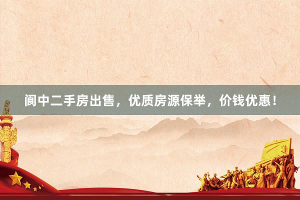 阆中二手房出售，优质房源保举，价钱优惠！