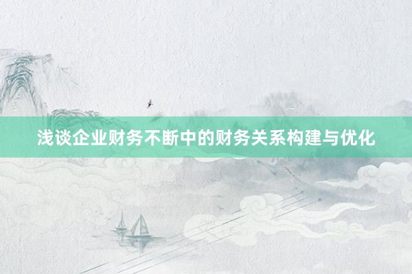 浅谈企业财务不断中的财务关系构建与优化