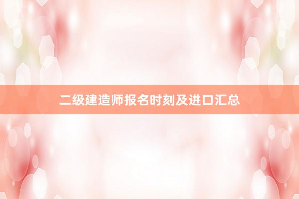 二级建造师报名时刻及进口汇总