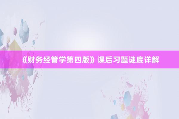 《财务经管学第四版》课后习题谜底详解