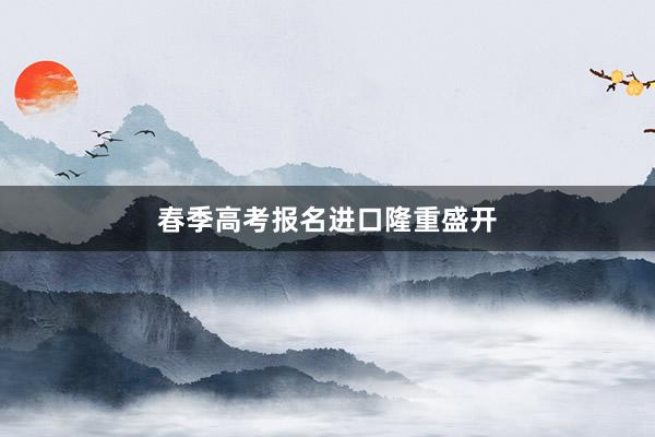春季高考报名进口隆重盛开