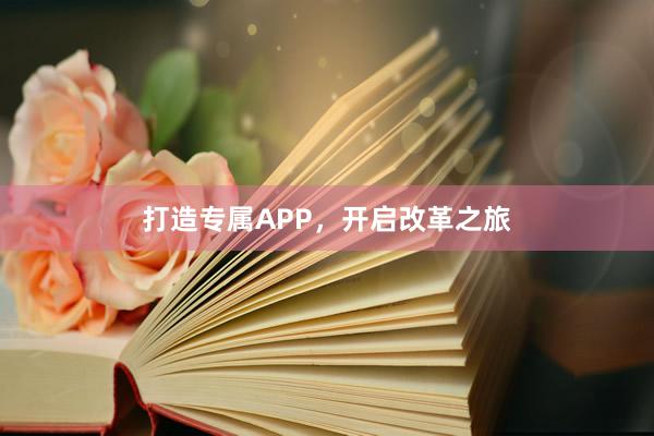 打造专属APP，开启改革之旅