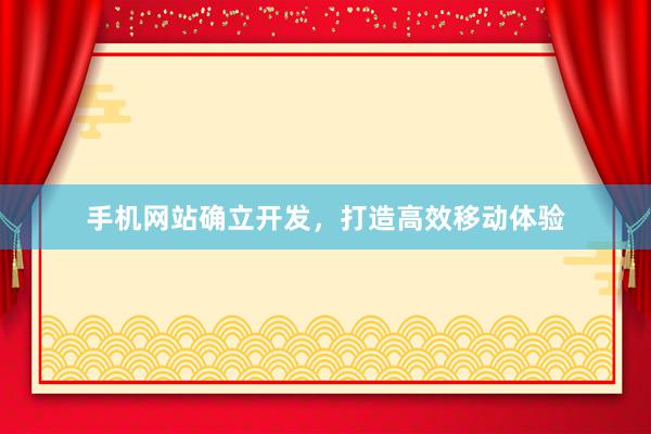 手机网站确立开发，打造高效移动体验
