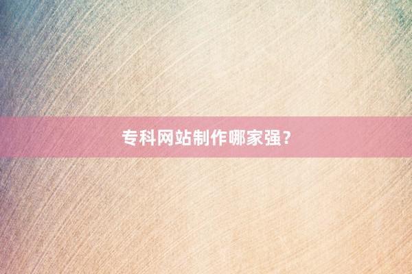 专科网站制作哪家强？