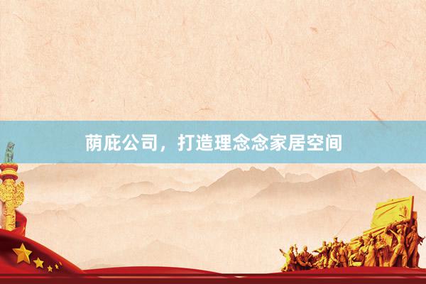 荫庇公司，打造理念念家居空间