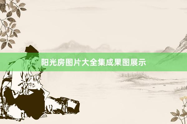 阳光房图片大全集成果图展示