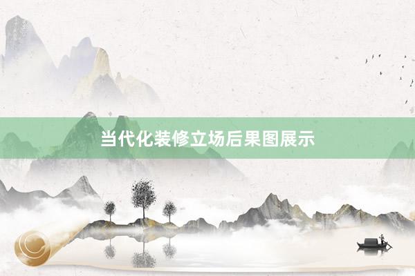 当代化装修立场后果图展示