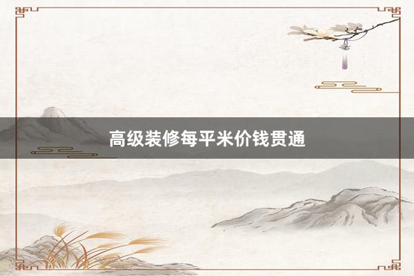 高级装修每平米价钱贯通