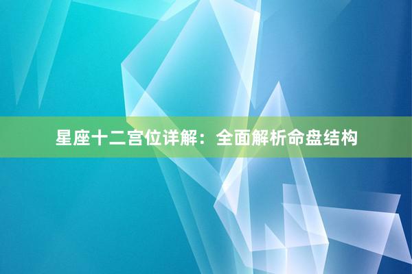 星座十二宫位详解：全面解析命盘结构