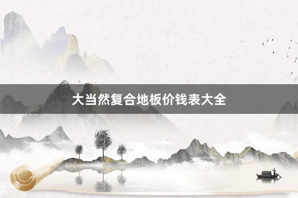大当然复合地板价钱表大全