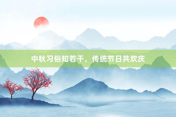 中秋习俗知若干，传统节日共欢庆