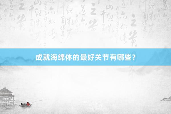 成就海绵体的最好关节有哪些？