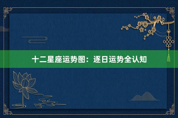 十二星座运势图：逐日运势全认知