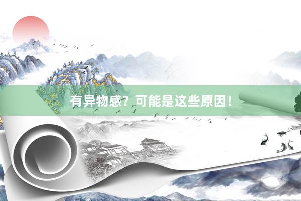 有异物感？可能是这些原因！
