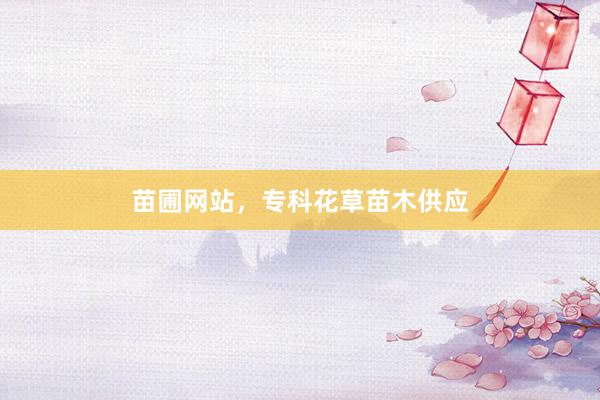 苗圃网站，专科花草苗木供应