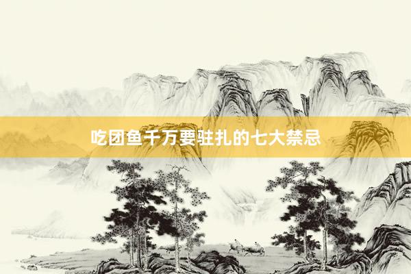 吃团鱼千万要驻扎的七大禁忌
