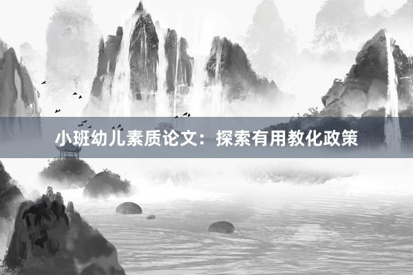 小班幼儿素质论文：探索有用教化政策